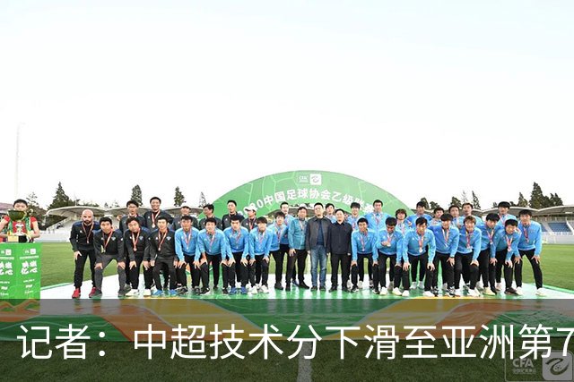 记者：中超技术分下滑至亚洲第7 亚冠席位变为2+2